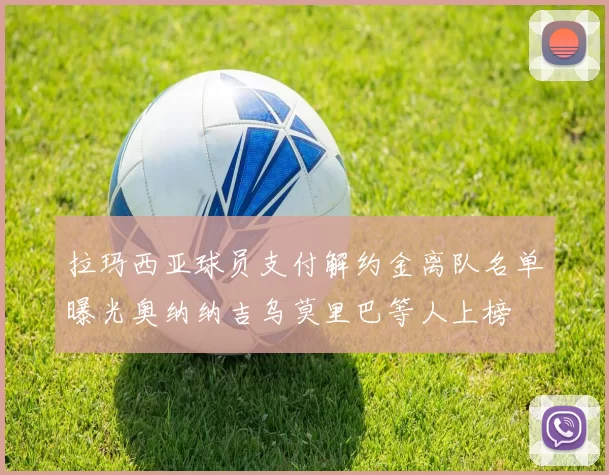 拉玛西亚球员支付解约金离队名单曝光奥纳纳吉乌莫里巴等人上榜