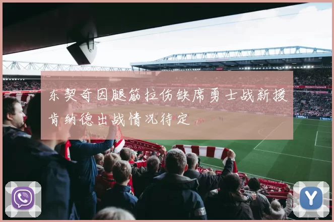 东契奇因腿筋拉伤缺席勇士战新援肯纳德出战情况待定