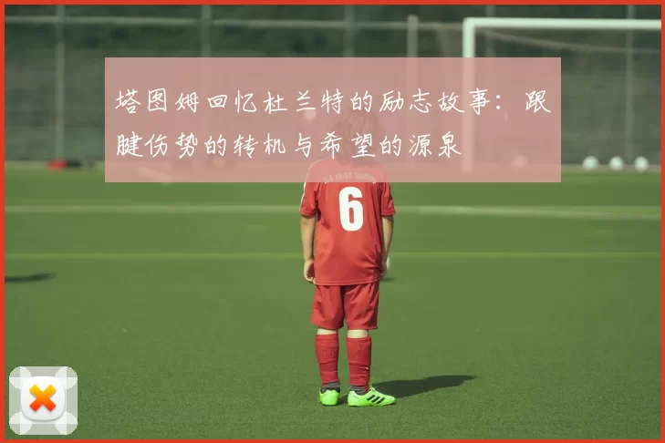 塔图姆回忆杜兰特的励志故事：跟腱伤势的转机与希望的源泉
