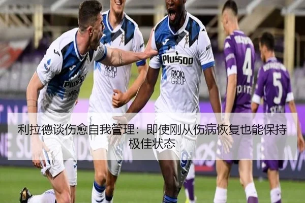 利拉德谈伤愈自我管理：即使刚从伤病恢复也能保持极佳状态